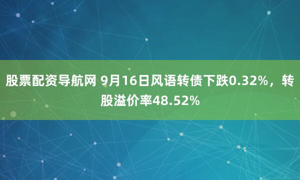 股票配资导航网 9月16日风语转债下跌0.32%，转股溢价率48.52%