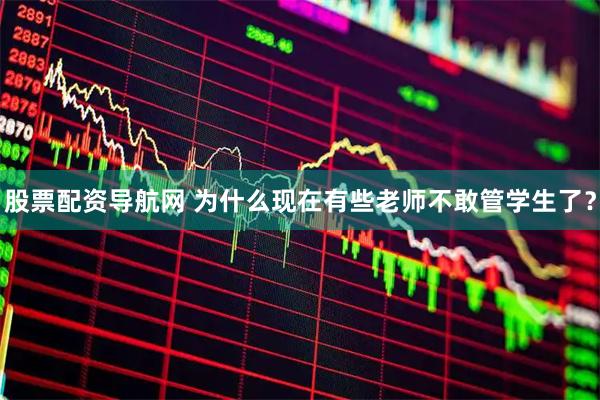 股票配资导航网 为什么现在有些老师不敢管学生了？