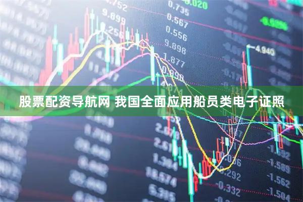 股票配资导航网 我国全面应用船员类电子证照