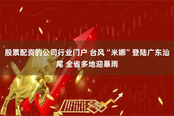 股票配资的公司行业门户 台风“米娜”登陆广东汕尾 全省多地迎暴雨