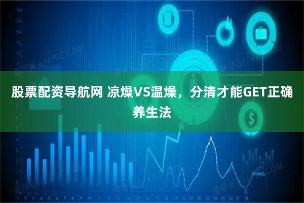 股票配资导航网 凉燥VS温燥，分清才能GET正确养生法