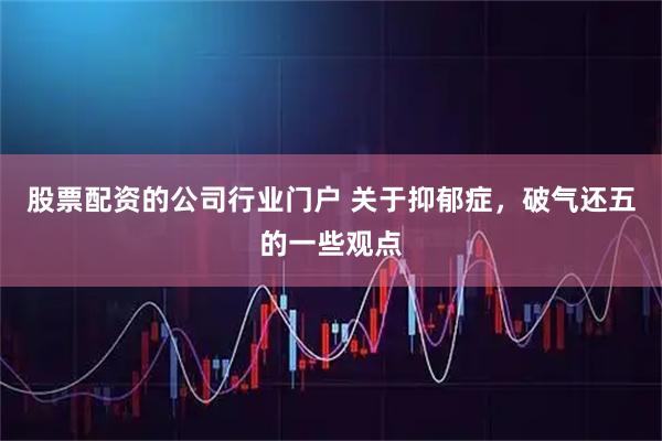 股票配资的公司行业门户 关于抑郁症，破气还五的一些观点