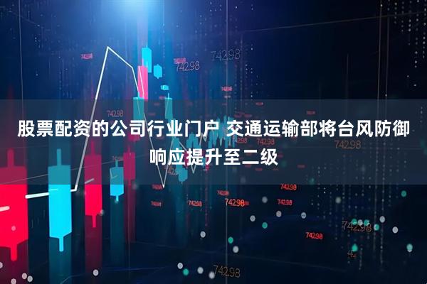 股票配资的公司行业门户 交通运输部将台风防御响应提升至二级