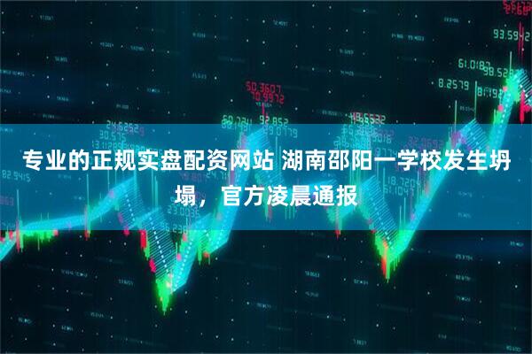 专业的正规实盘配资网站 湖南邵阳一学校发生坍塌，官方凌晨通报