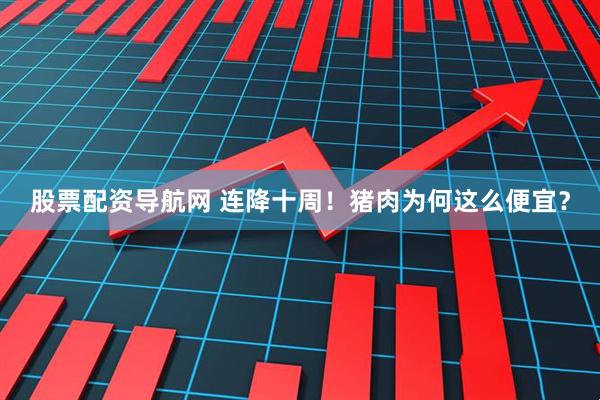 股票配资导航网 连降十周！猪肉为何这么便宜？