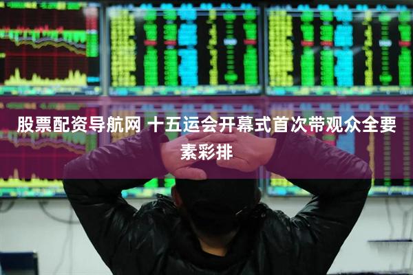 股票配资导航网 十五运会开幕式首次带观众全要素彩排