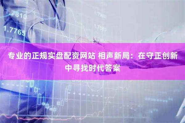 专业的正规实盘配资网站 相声新局：在守正创新中寻找时代答案