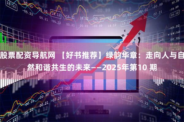 股票配资导航网 【好书推荐】绿韵华章：走向人与自然和谐共生的未来——2025年第10 期
