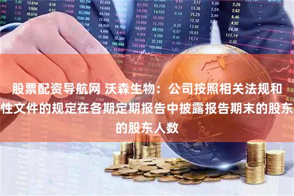 股票配资导航网 沃森生物：公司按照相关法规和规范性文件的规定在各期定期报告中披露报告期末的股东人数