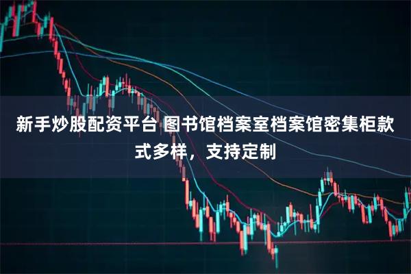 新手炒股配资平台 图书馆档案室档案馆密集柜款式多样，支持定制