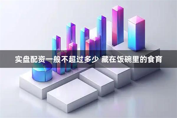 实盘配资一般不超过多少 藏在饭碗里的食育