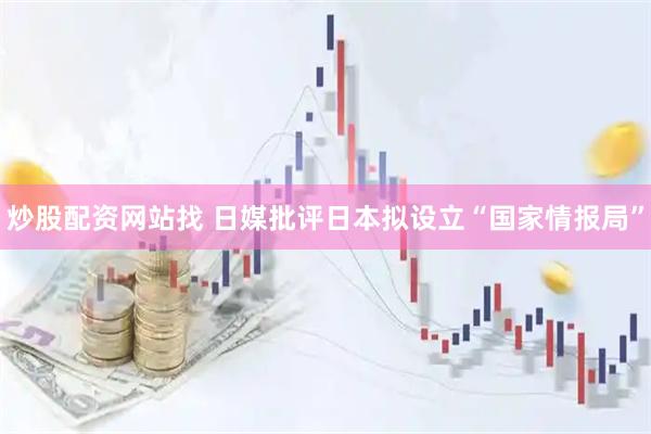 炒股配资网站找 日媒批评日本拟设立“国家情报局”