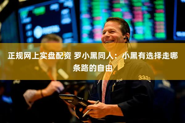 正规网上实盘配资 罗小黑同人：小黑有选择走哪条路的自由