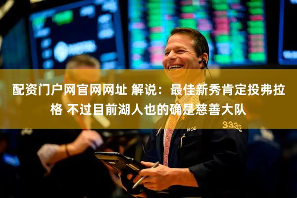 配资门户网官网网址 解说：最佳新秀肯定投弗拉格 不过目前湖人也的确是慈善大队